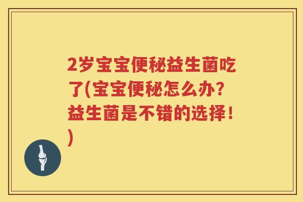 2岁宝宝益生菌吃了(宝宝怎么办？益生菌是不错的选择！)