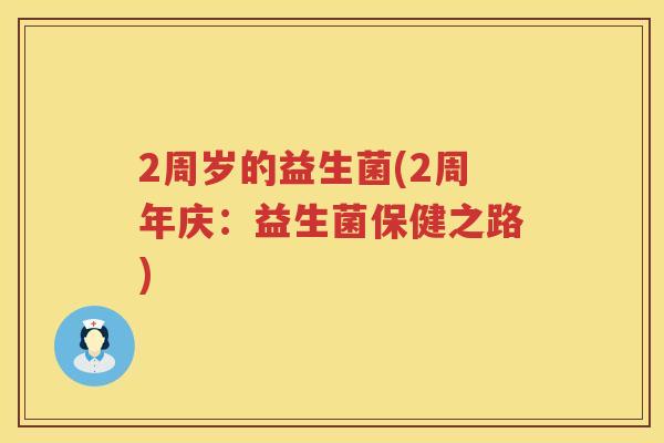 2周岁的益生菌(2周年庆:益生菌保健之路) 2周岁的益生菌(2周年庆:益生菌保健之路)