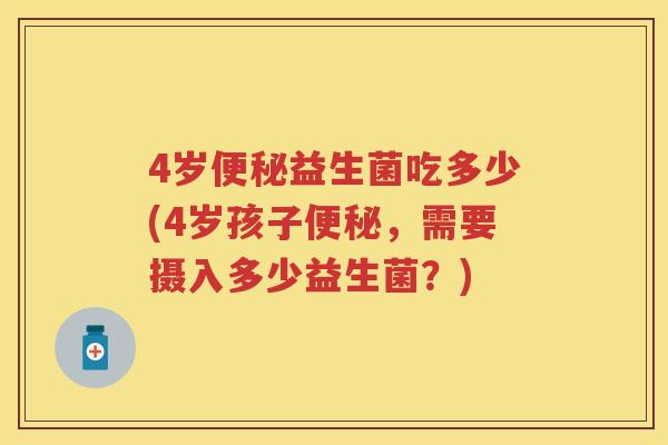 4岁益生菌吃多少(4岁孩子，需要摄入多少益生菌？)