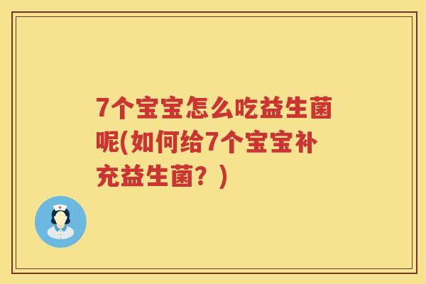 7个宝宝怎么吃益生菌呢(如何给7个宝宝补充益生菌?) 7个宝宝怎么吃益生菌呢(如何给7个宝宝补充益生菌?)