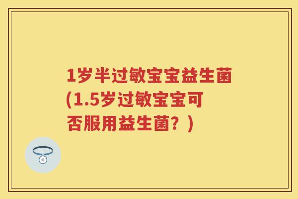 1岁半宝宝益生菌(1.5岁宝宝可否服用益生菌?) 1岁半宝宝益生菌(1.5岁宝宝可否服用益生菌?)
