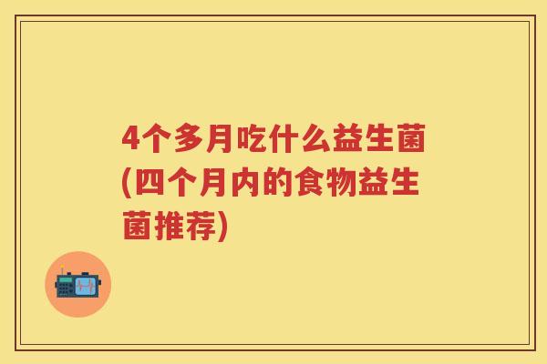 4个多月吃什么益生菌(四个月内的食物益生菌推荐)