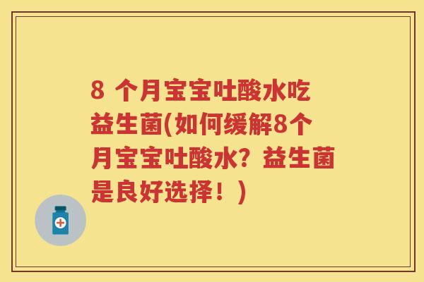 8 个月宝宝吐酸水吃益生菌(如何缓解8个月宝宝吐酸水？益生菌是良好选择！)