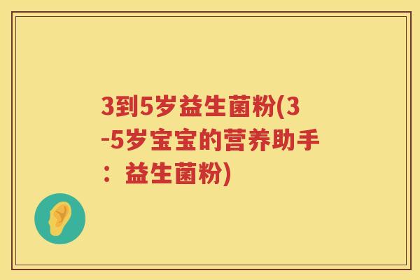3到5岁益生菌粉(3-5岁宝宝的营养助手：益生菌粉)