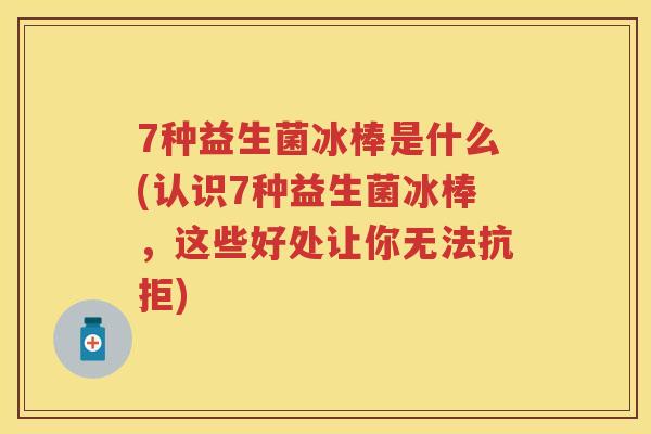 7种益生菌冰棒是什么(认识7种益生菌冰棒，这些好处让你无法抗拒)