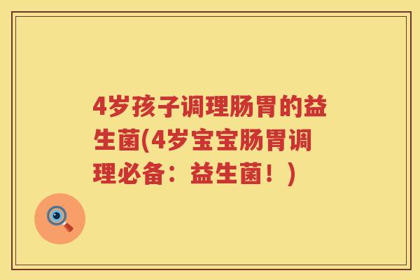 4岁孩子调理肠胃的益生菌(4岁宝宝肠胃调理必备:益生菌!) 4岁孩子调理肠胃的益生菌(4岁宝宝肠胃调理必备:益生菌!)