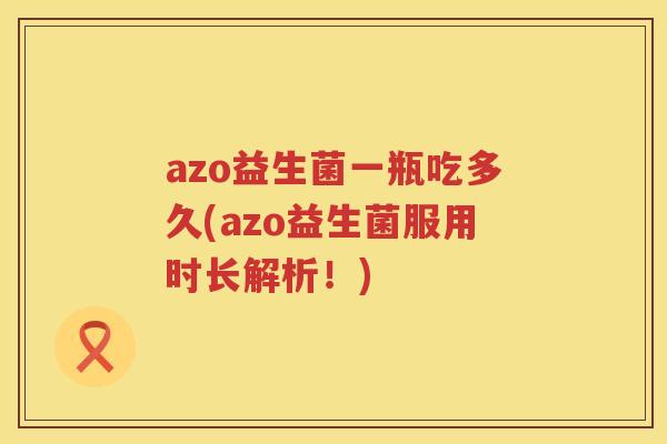 azo益生菌一瓶吃多久(azo益生菌服用时长解析!) azo益生菌一瓶吃多久(azo益生菌服用时长解析!)