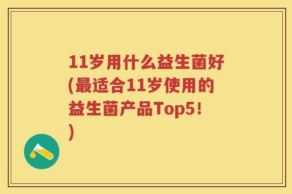 11岁用什么益生菌好(适合11岁使用的益生菌产品Top5！)