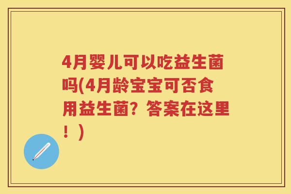 4月婴儿可以吃益生菌吗(4月龄宝宝可否食用益生菌?答案在这里!) 4月婴儿可以吃益生菌吗(4月龄宝宝可否食用益生菌?答案在这里!)