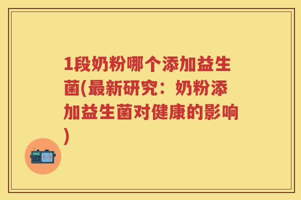 1段奶粉哪个添加益生菌(新研究：奶粉添加益生菌对健康的影响)