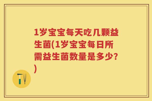 1岁宝宝每天吃几颗益生菌(1岁宝宝每日所需益生菌数量是多少?) 1岁宝宝每天吃几颗益生菌(1岁宝宝每日所需益生菌数量是多少?)