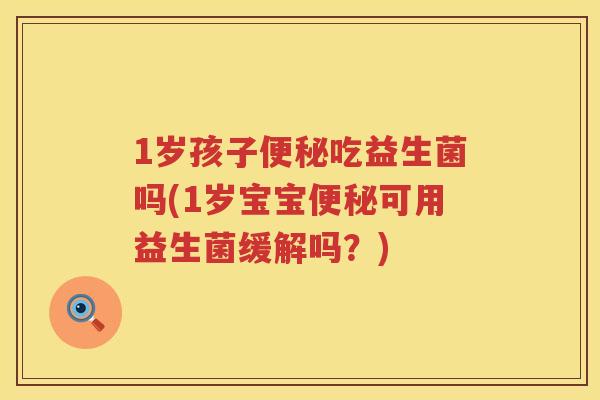 1岁孩子吃益生菌吗(1岁宝宝可用益生菌缓解吗？)