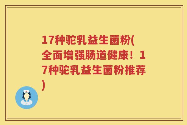 17种驼乳益生菌粉(全面增强肠道健康!17种驼乳益生菌粉推荐) 17种驼乳益生菌粉(全面增强肠道健康!17种驼乳益生菌粉推荐)