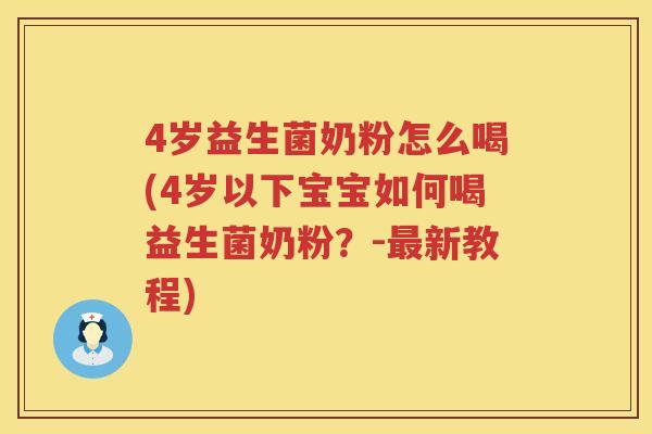 4岁益生菌奶粉怎么喝(4岁以下宝宝如何喝益生菌奶粉?-新教程) 4岁益生菌奶粉怎么喝(4岁以下宝宝如何喝益生菌奶粉?-新教程)