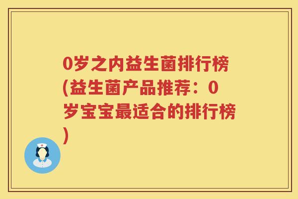 0岁之内益生菌排行榜(益生菌产品推荐:0岁宝宝适合的排行榜) 0岁之内益生菌排行榜(益生菌产品推荐:0岁宝宝适合的排行榜)