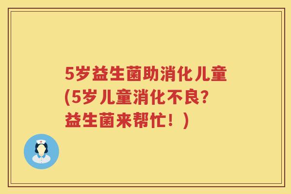 5岁益生菌助消化儿童(5岁儿童?益生菌来帮忙!) 5岁益生菌助消化儿童(5岁儿童?益生菌来帮忙!)