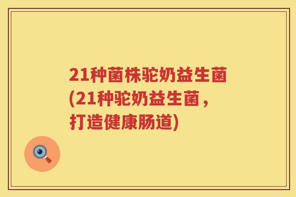 21种菌株驼奶益生菌(21种驼奶益生菌,打造健康肠道) 21种菌株驼奶益生菌(21种驼奶益生菌,打造健康肠道)