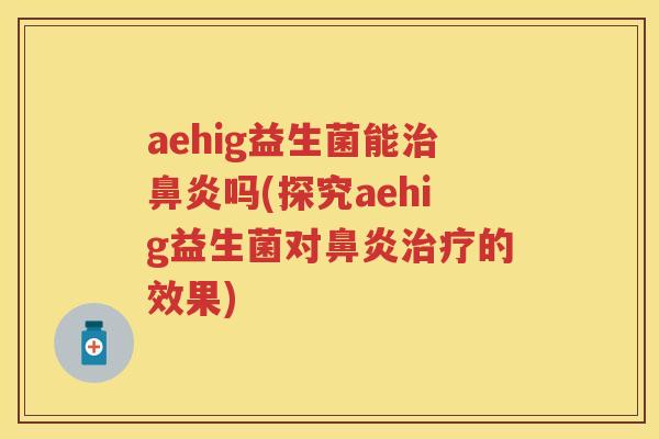 aehig益生菌能吗(探究aehig益生菌对的效果) aehig益生菌能吗(探究aehig益生菌对的效果)