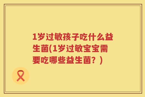 1岁孩子吃什么益生菌(1岁宝宝需要吃哪些益生菌?) 1岁孩子吃什么益生菌(1岁宝宝需要吃哪些益生菌?)