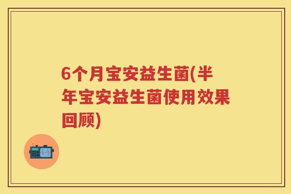 6个月宝安益生菌(半年宝安益生菌使用效果回顾) 6个月宝安益生菌(半年宝安益生菌使用效果回顾)