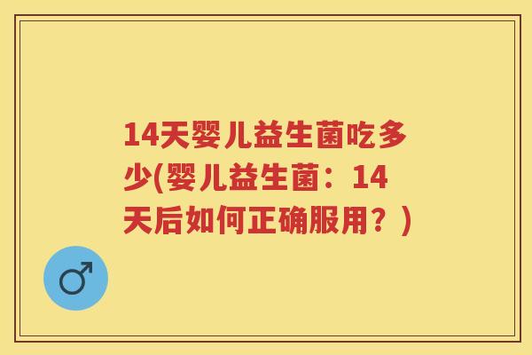 14天婴儿益生菌吃多少(婴儿益生菌：14天后如何正确服用？)
