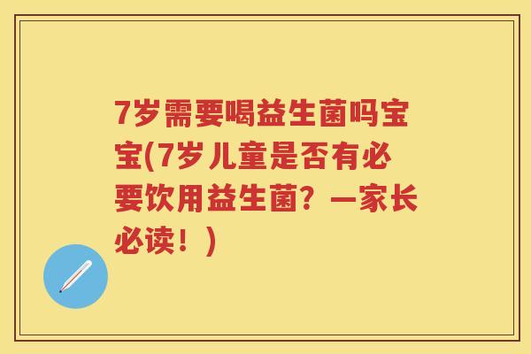 7岁需要喝益生菌吗宝宝(7岁儿童是否有必要饮用益生菌?—家长必读!) 7岁需要喝益生菌吗宝宝(7岁儿童是否有必要饮用益生菌?—家长必读!)