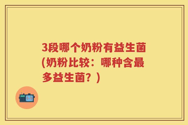 3段哪个奶粉有益生菌(奶粉比较:哪种含多益生菌?) 3段哪个奶粉有益生菌(奶粉比较:哪种含多益生菌?)