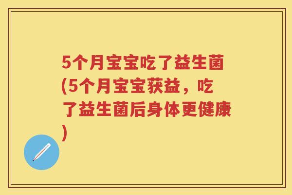 5个月宝宝吃了益生菌(5个月宝宝获益,吃了益生菌后身体更健康) 5个月宝宝吃了益生菌(5个月宝宝获益,吃了益生菌后身体更健康)