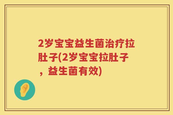 2岁宝宝益生菌拉肚子(2岁宝宝拉肚子，益生菌有效)