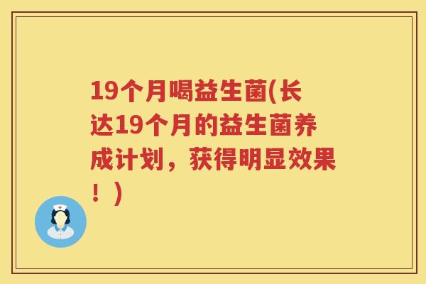 19个月喝益生菌(长达19个月的益生菌养成计划，获得明显效果！)