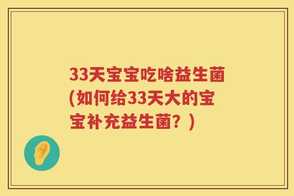 33天宝宝吃啥益生菌(如何给33天大的宝宝补充益生菌？)