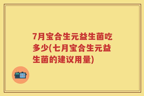 7月宝合生元益生菌吃多少(七月宝合生元益生菌的建议用量)