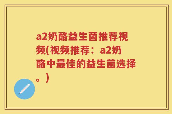 a2奶酪益生菌推荐视频(视频推荐:a2奶酪中佳的益生菌选择。) a2奶酪益生菌推荐视频(视频推荐:a2奶酪中佳的益生菌选择。)