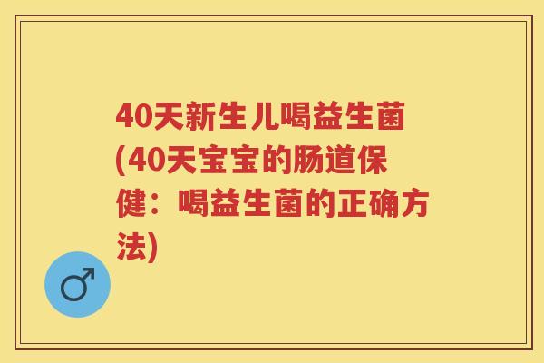 40天新生儿喝益生菌(40天宝宝的肠道保健：喝益生菌的正确方法)