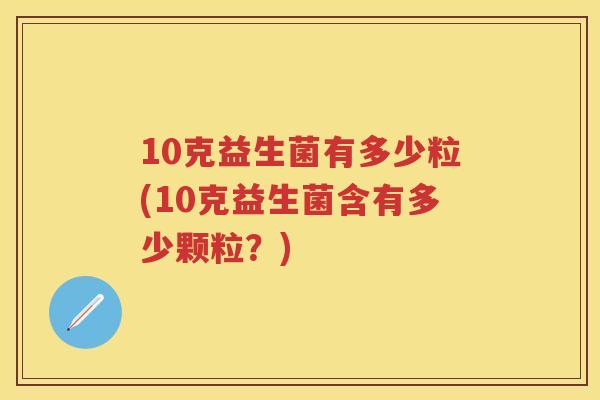 10克益生菌有多少粒(10克益生菌含有多少颗粒？)