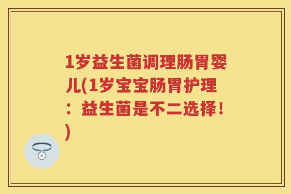 1岁益生菌调理肠胃婴儿(1岁宝宝肠胃护理:益生菌是不二选择!) 1岁益生菌调理肠胃婴儿(1岁宝宝肠胃护理:益生菌是不二选择!)