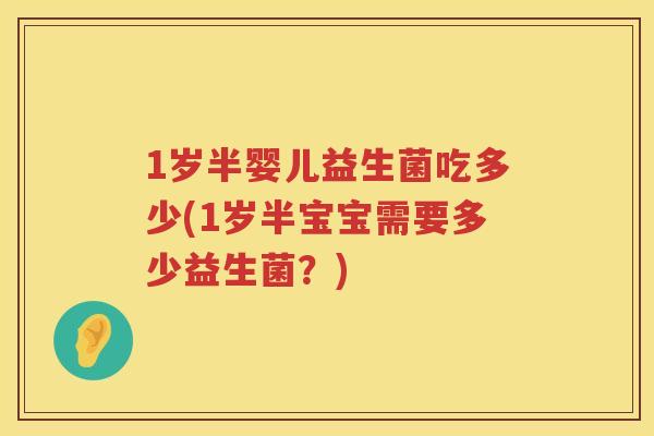 1岁半婴儿益生菌吃多少(1岁半宝宝需要多少益生菌？)