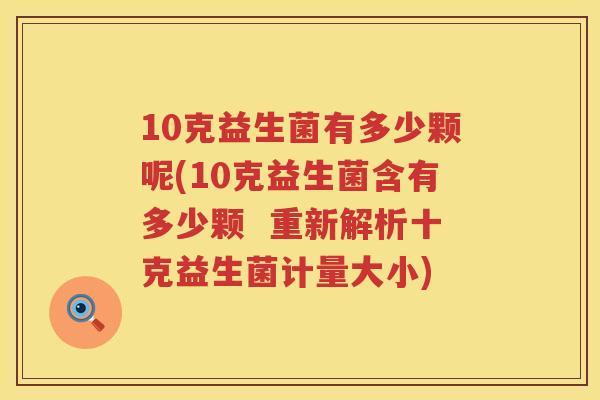 10克益生菌有多少颗呢(10克益生菌含有多少颗 重新解析十克益生菌计量大小) 10克益生菌有多少颗呢(10克益生菌含有多少颗 重新解析十克益生菌计量大小)