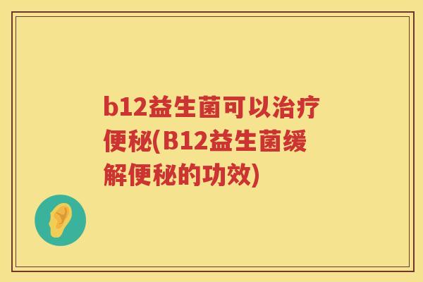 b12益生菌可以(B12益生菌缓解的功效) b12益生菌可以(B12益生菌缓解的功效)