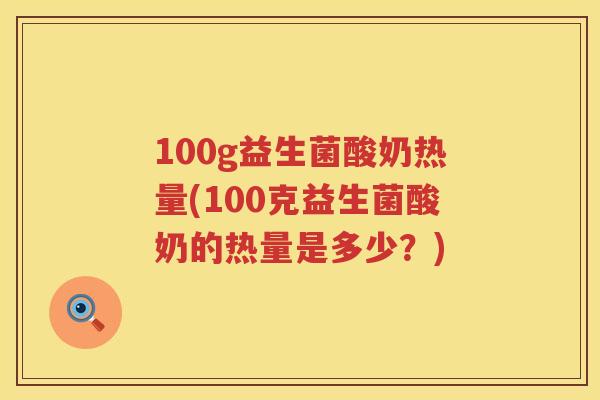 100g益生菌酸奶热量(100克益生菌酸奶的热量是多少?) 100g益生菌酸奶热量(100克益生菌酸奶的热量是多少?)