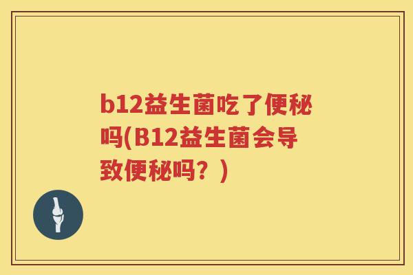 b12益生菌吃了吗(B12益生菌会导致吗?) b12益生菌吃了吗(B12益生菌会导致吗?)