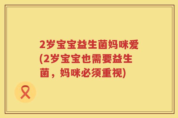 2岁宝宝益生菌妈咪爱(2岁宝宝也需要益生菌,妈咪必须重视) 2岁宝宝益生菌妈咪爱(2岁宝宝也需要益生菌,妈咪必须重视)
