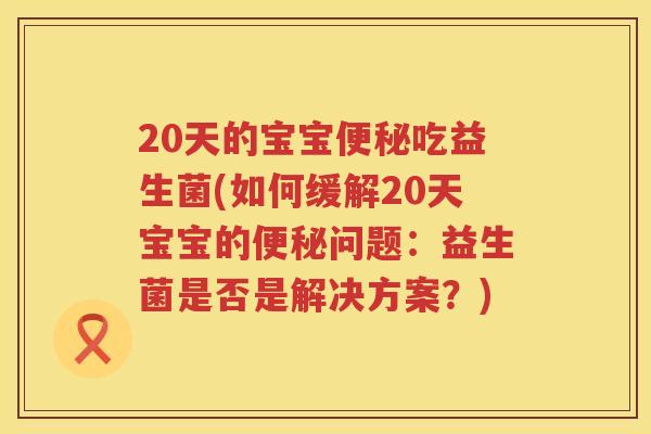 20天的宝宝吃益生菌(如何缓解20天宝宝的问题：益生菌是否是解决方案？)