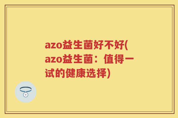 azo益生菌好不好(azo益生菌:值得一试的健康选择) azo益生菌好不好(azo益生菌:值得一试的健康选择)