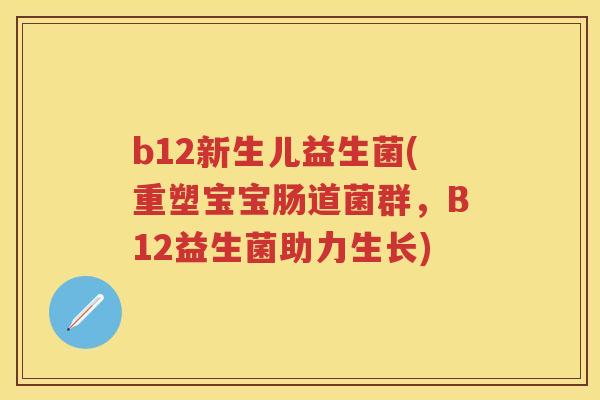 b12新生儿益生菌(重塑宝宝肠道菌群,B12益生菌助力生长) b12新生儿益生菌(重塑宝宝肠道菌群,B12益生菌助力生长)