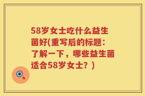 58岁女士吃什么益生菌好(重写后的标题:了解一下,哪些益生菌适合58岁女士?) 58岁女士吃什么益生菌好(重写后的标题:了解一下,哪些益生菌适合58岁女士?)