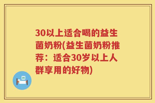 30以上适合喝的益生菌奶粉(益生菌奶粉推荐:适合30岁以上人群享用的好物) 30以上适合喝的益生菌奶粉(益生菌奶粉推荐:适合30岁以上人群享用的好物)