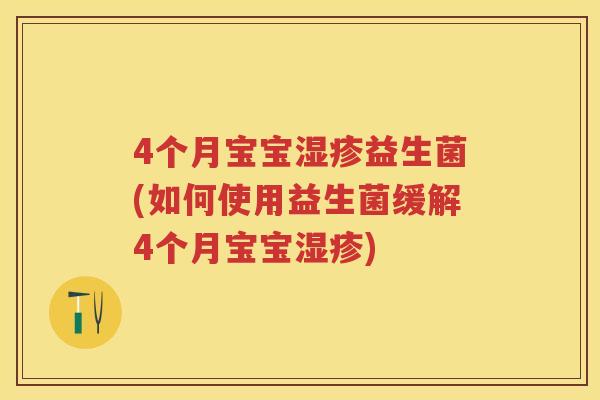 4个月宝宝益生菌(如何使用益生菌缓解4个月宝宝) 4个月宝宝益生菌(如何使用益生菌缓解4个月宝宝)