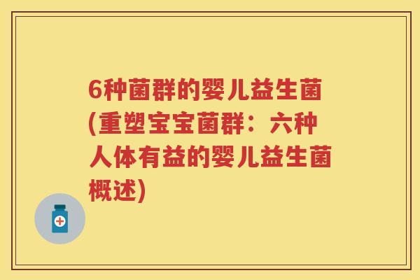 6种菌群的婴儿益生菌(重塑宝宝菌群:六种人体有益的婴儿益生菌概述) 6种菌群的婴儿益生菌(重塑宝宝菌群:六种人体有益的婴儿益生菌概述)