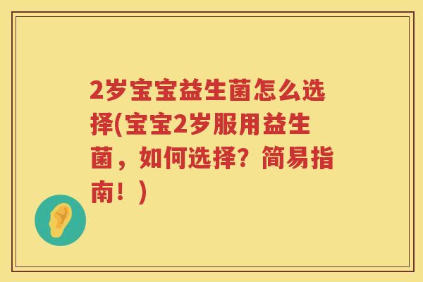 2岁宝宝益生菌怎么选择(宝宝2岁服用益生菌,如何选择?简易指南!) 2岁宝宝益生菌怎么选择(宝宝2岁服用益生菌,如何选择?简易指南!)